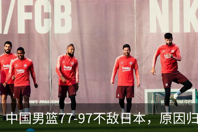 中国男篮77-97不敌日本，原因归结于四个字